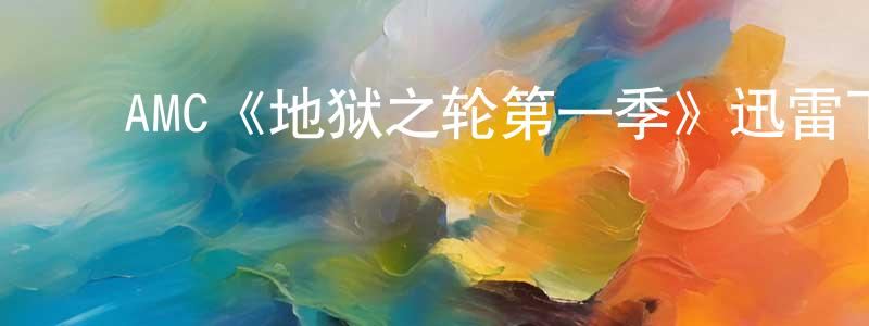 陈得军的动漫综艺大全,AMC《地狱之轮第一季》迅雷下载/在线观看/百度云-犯罪/历史载-美剧天堂